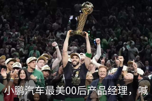 小鹏汽车最美00后产品经理，喊“老登”喊到道歉
