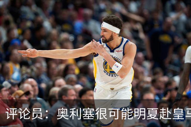 评论员：奥利塞很可能明夏赴皇马 恩古莫哈若去拜仁会获很多机会